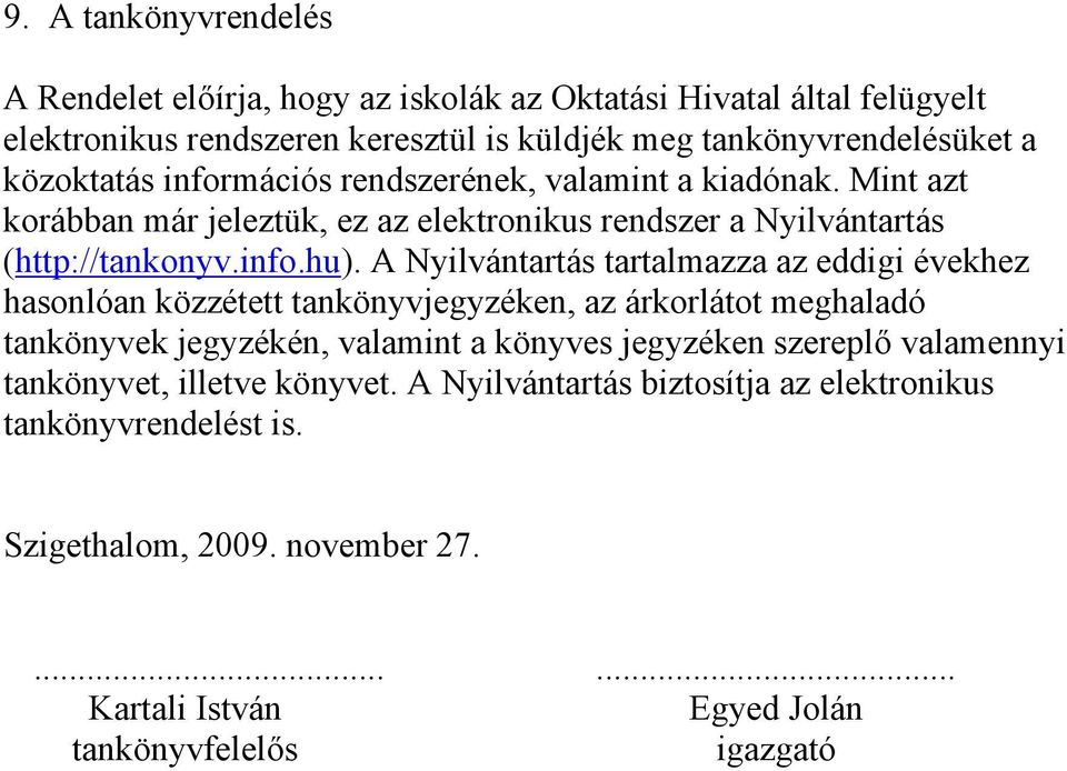 A Nyilvántartás tartalmazza az eddigi évekhez hasonlóan közzétett tankönyvjegyzéken, az árkorlátot meghaladó tankönyvek jegyzékén, valamint a könyves jegyzéken szereplő