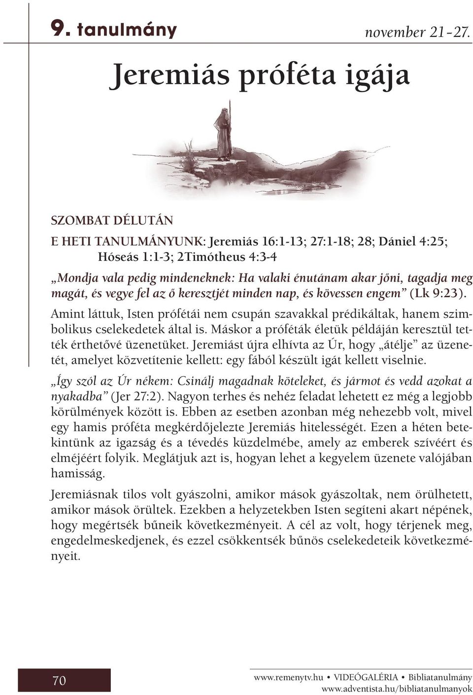 vegye fel az ő keresztjét minden nap, és kövessen engem (Lk 9:23). Amint láttuk, Isten prófétái nem csupán szavakkal prédikáltak, hanem szimbolikus cselekedetek által is.