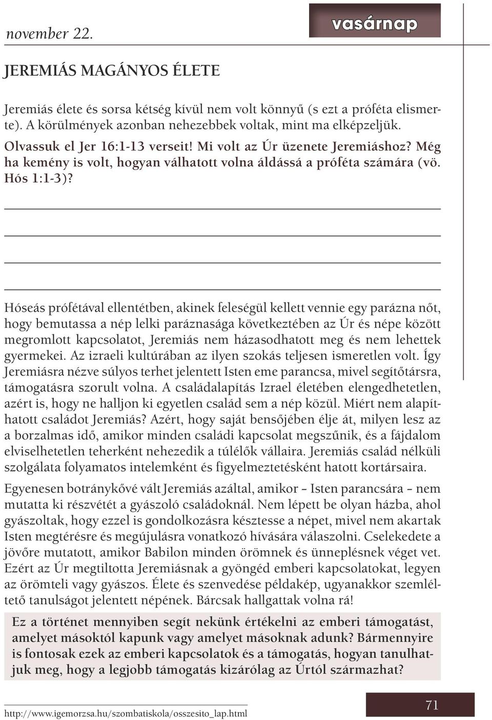 Hóseás prófétával ellentétben, akinek feleségül kellett vennie egy parázna nőt, hogy bemutassa a nép lelki paráznasága következtében az Úr és népe között megromlott kapcsolatot, Jeremiás nem