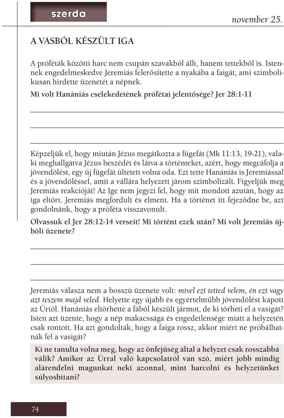 Jer 28:1-11 Képzeljük el, hogy miután Jézus megátkozta a fügefát (Mk 11:13, 19-21), valaki meghallgatva Jézus beszédét és látva a történteket, azért, hogy megcáfolja a jövendölést, egy új fügefát