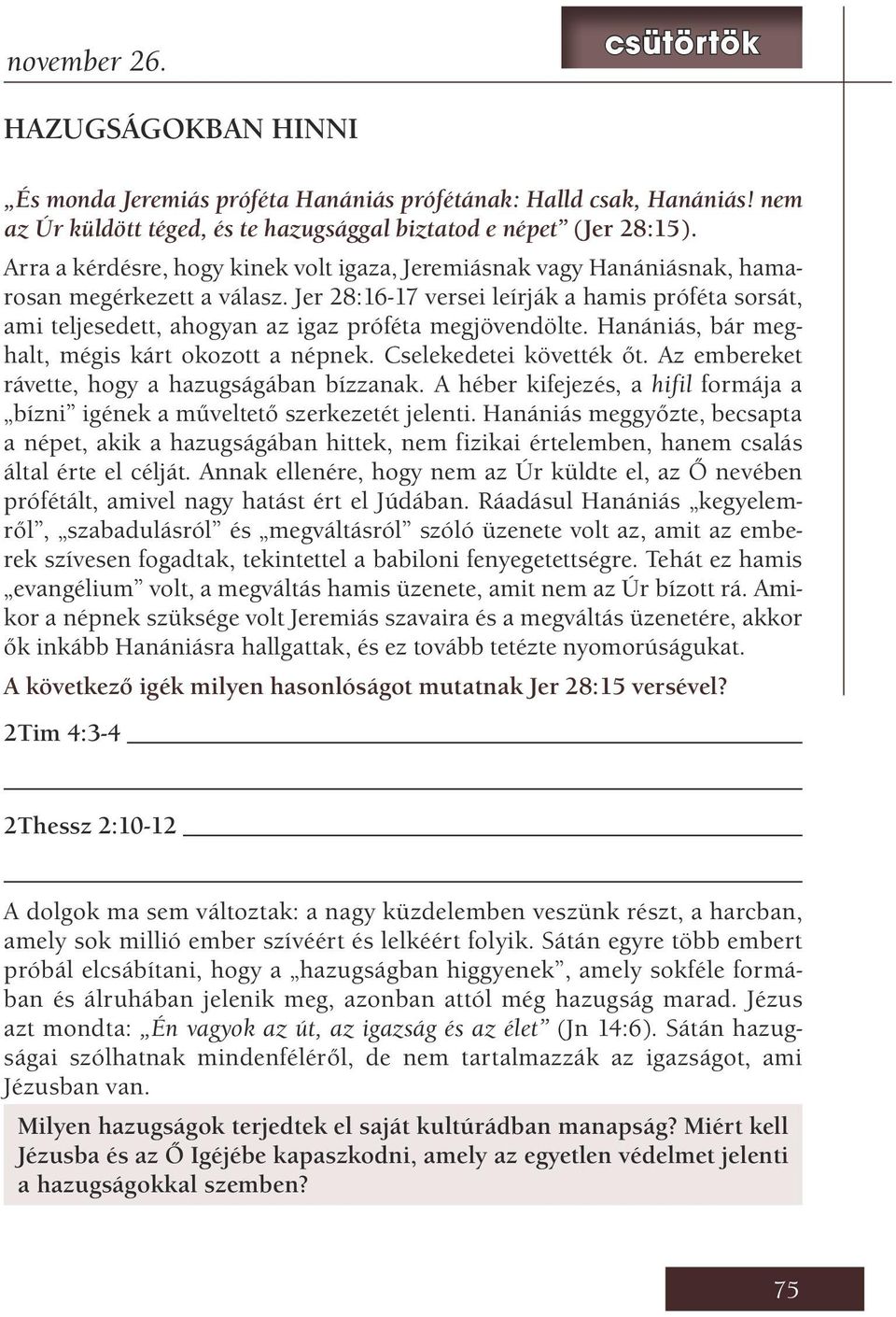 Jer 28:16-17 versei leírják a hamis próféta sorsát, ami teljesedett, ahogyan az igaz próféta megjövendölte. Hanániás, bár meghalt, mégis kárt okozott a népnek. Cselekedetei követték őt.