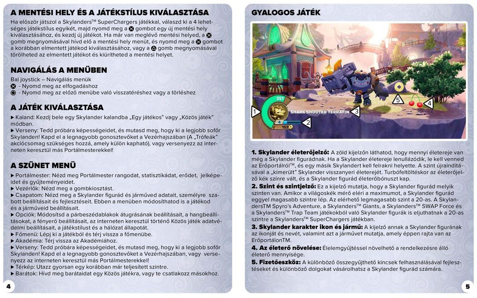 Ha már van meglévő mentési helyed, a gomb megnyomásával hívd elő a mentési hely menüt, és nyomd meg a gombot a korábban elmentett játékod kiválasztásához, vagy a gomb megnyomásával törölheted az