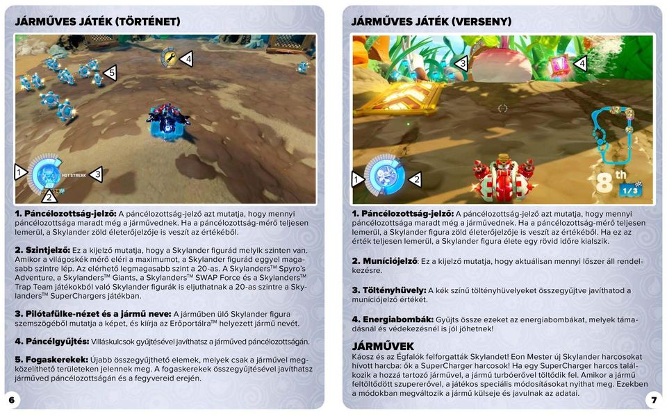 Amikor a világoskék mérő eléri a maximumot, a Skylander figurád eggyel magasabb szintre lép. Az elérhető legmagasabb szint a 20-as.