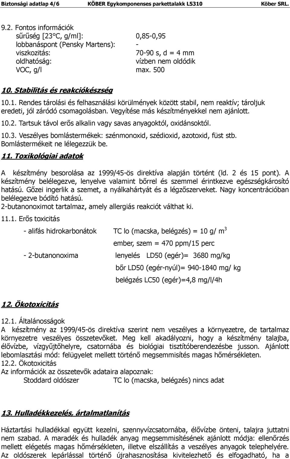 1. Rendes tárolási és felhasználási körülmények között stabil, nem reaktív; tároljuk eredeti, jól záródó csomagolásban. Vegyítése más készítményekkel nem ajánlott. 10.2.