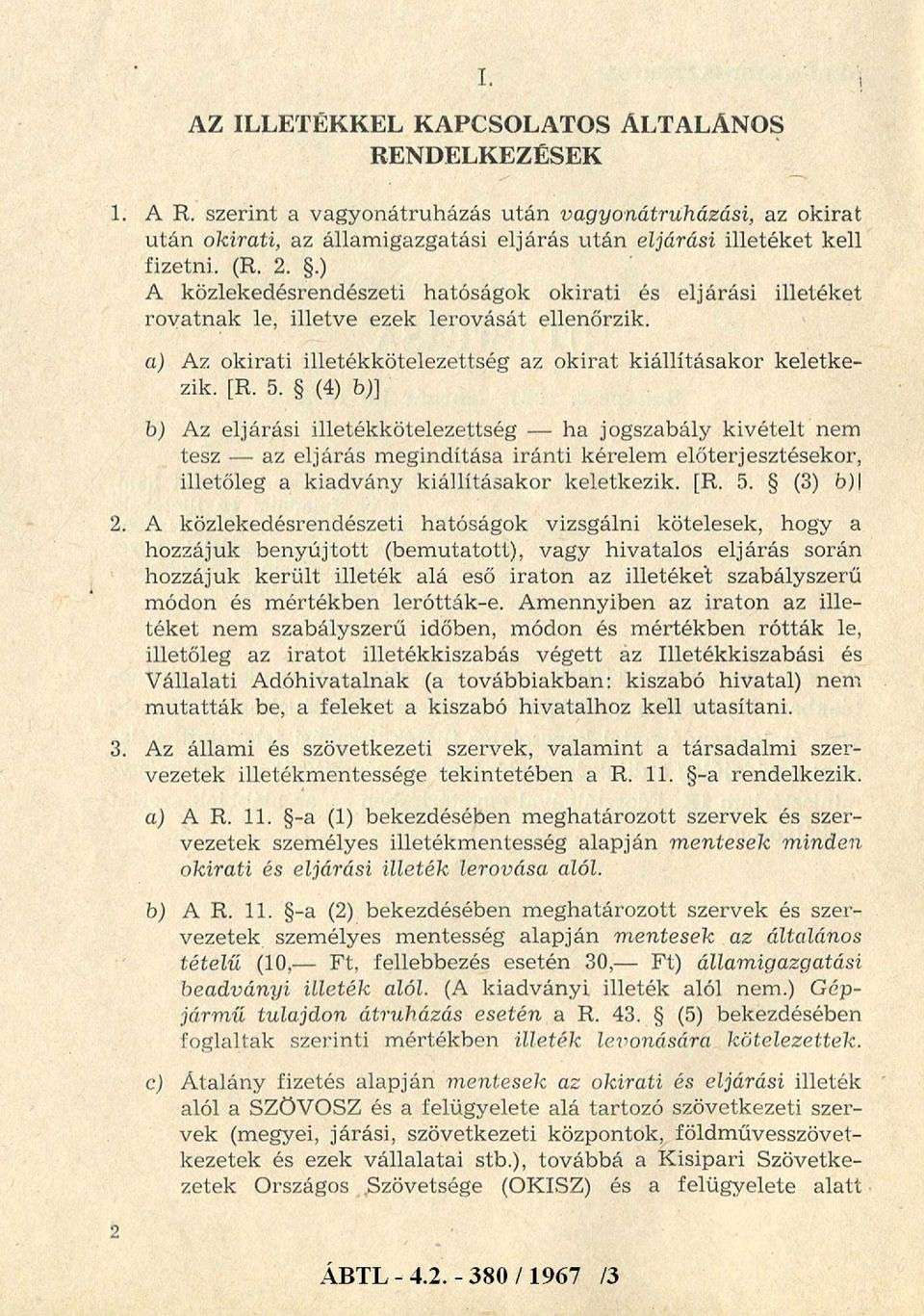 (4) b)] b) Az eljárási illetékkötelezettség - ha jogszabály kivételt nem tesz - az eljárás megindítása iránti kérelem előterjesztésekor, illetőleg a kiadvány kiállításakor keletkezik. [R. 5.