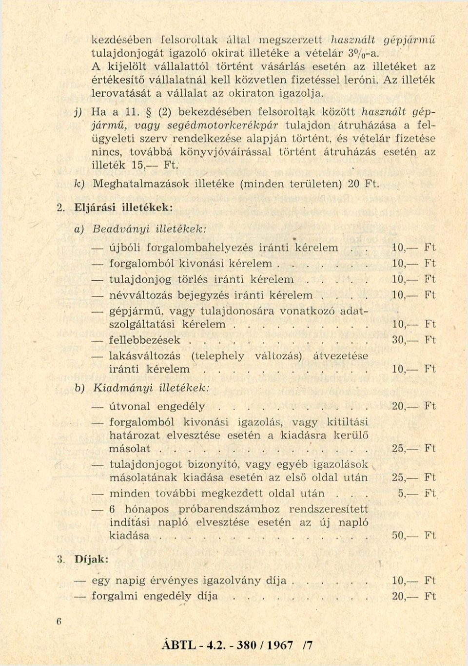(2) bekezdésében felsoroltak között használt gépjármű, vagy segédmotorkerékpár tulajdon átruházása a felügyeleti szerv rendelkezése alapján történt, és vételár fizetése nincs, továbbá