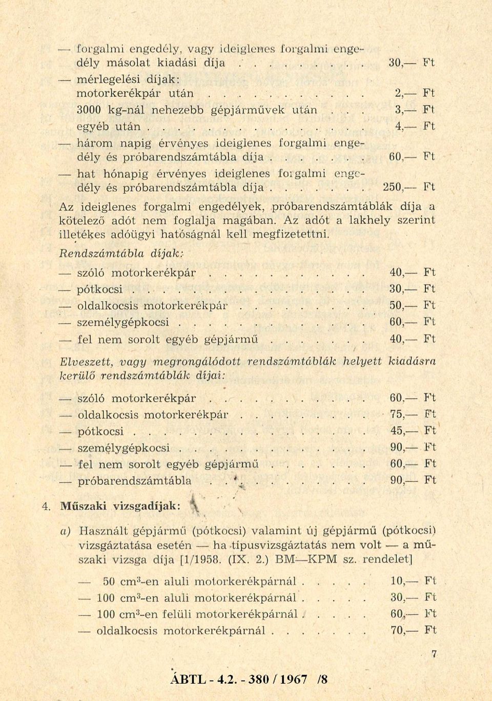 .. 60,- Ft - hat hónapig érvényes ideiglenes forgalmi engedély és próbarendszámtábla d í j a... 250,- Ft Az ideiglenes forgalmi engedélyek, próbarendszámtáblák díja a kötelező adót nem foglalja magában.