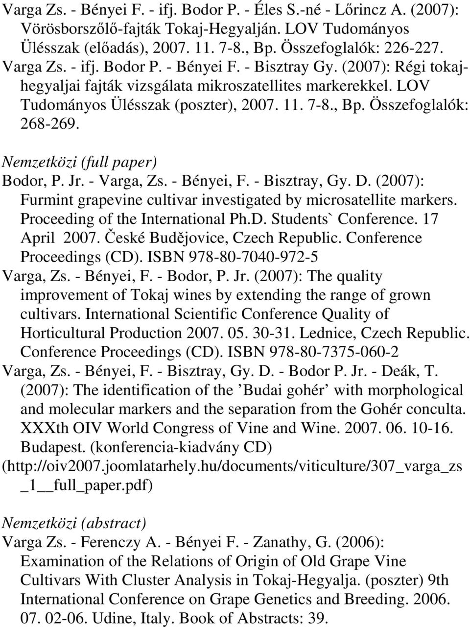 Nemzetközi (full paper) Bodor, P. Jr. - Varga, Zs. - Bényei, F. - Bisztray, Gy. D. (2007): Furmint grapevine cultivar investigated by microsatellite markers. Proceeding of the International Ph.D. Students` Conference.