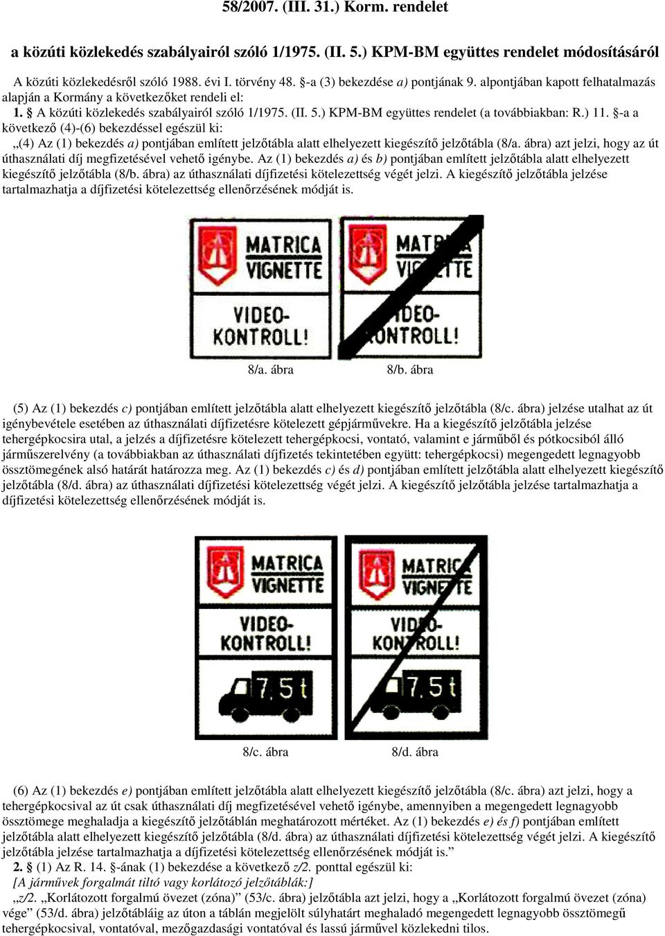 ) KPM-BM együttes rendelet (a továbbiakban: R.) 11. -a a következı (4)-(6) bekezdéssel egészül ki: (4) Az (1) bekezdés a) pontjában említett jelzıtábla alatt elhelyezett kiegészítı jelzıtábla (8/a.