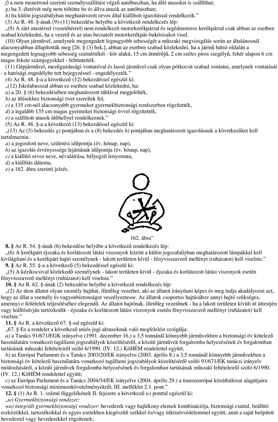 -ának (9)-(11) bekezdése helyébe a következı rendelkezés lép: (9) A zárt utastérrel (vezetıtérrel) nem rendelkezı motorkerékpárral és segédmotoros kerékpárral csak abban az esetben szabad közlekedni,