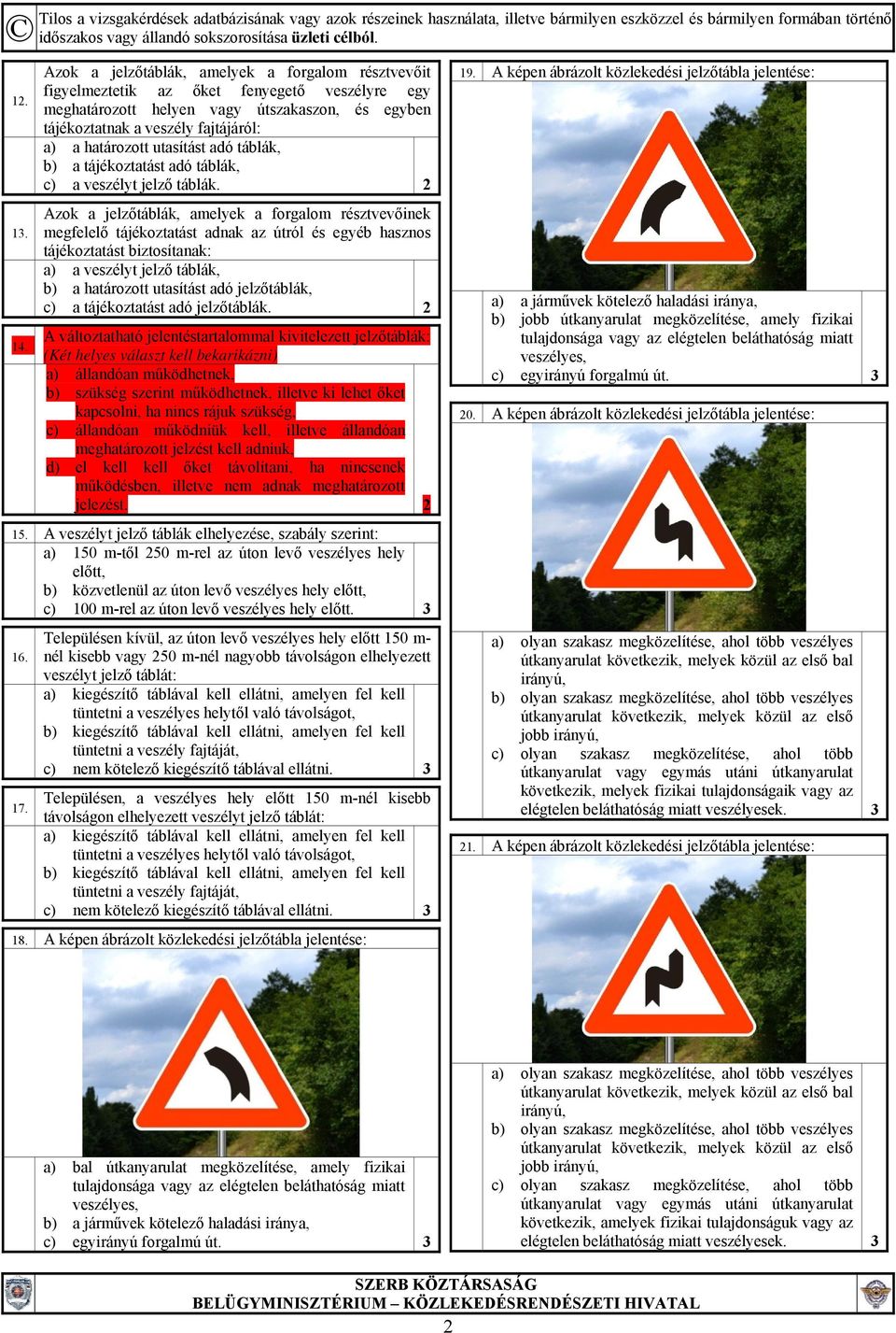 utasítást adó táblák, b) a tájékoztatást adó táblák, c) a veszélyt jelző táblák.