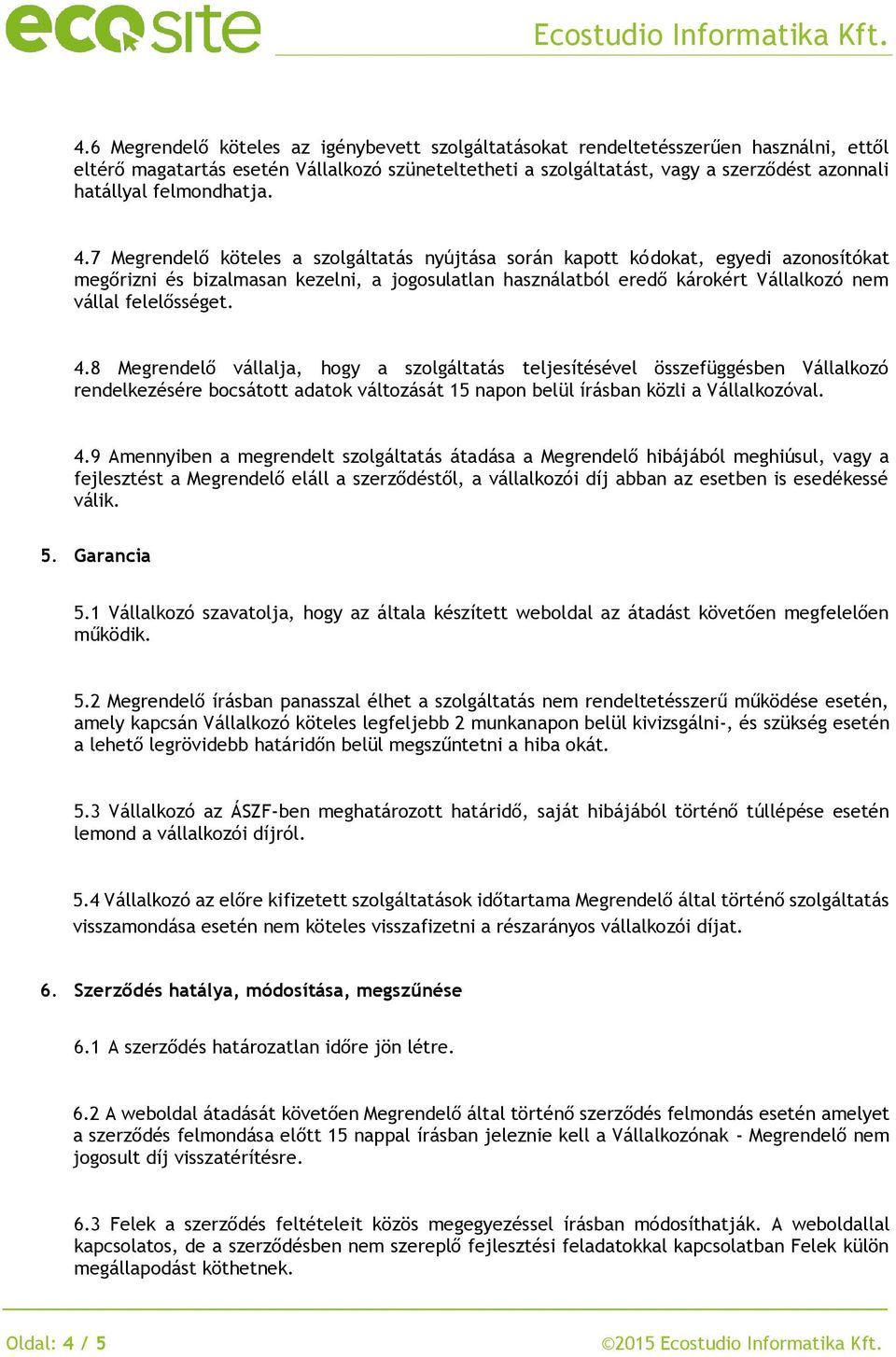 7 Megrendelő köteles a szolgáltatás nyújtása során kapott kódokat, egyedi azonosítókat megőrizni és bizalmasan kezelni, a jogosulatlan használatból eredő károkért Vállalkozó nem vállal felelősséget.