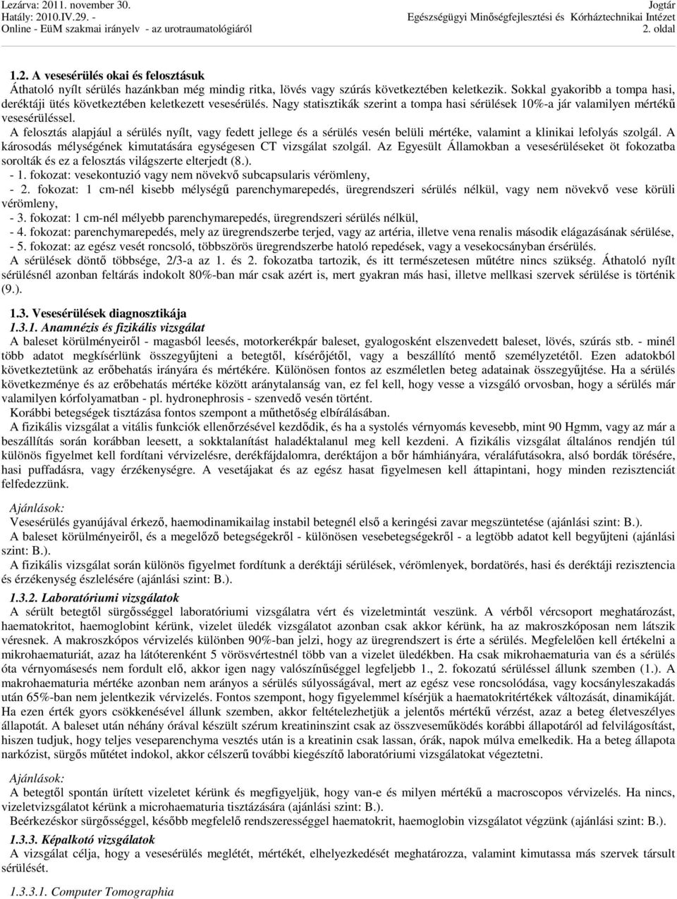 A felosztás alapjául a sérülés nyílt, vagy fedett jellege és a sérülés vesén belüli mértéke, valamint a klinikai lefolyás szolgál. A károsodás mélységének kimutatására egységesen CT vizsgálat szolgál.