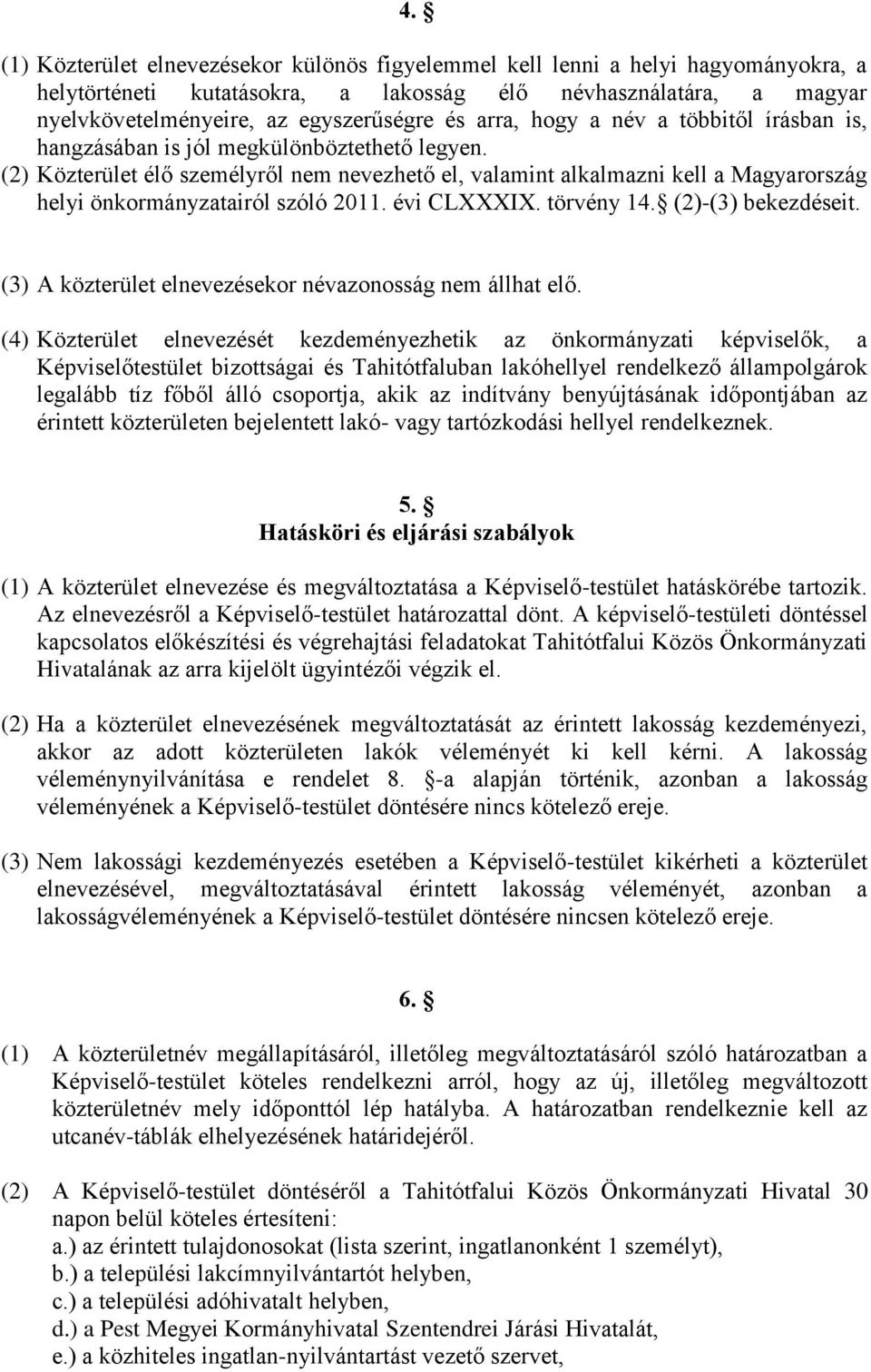 (2) Közterület élő személyről nem nevezhető el, valamint alkalmazni kell a Magyarország helyi önkormányzatairól szóló 2011. évi CLXXXIX. törvény 14. (2)-(3) bekezdéseit.