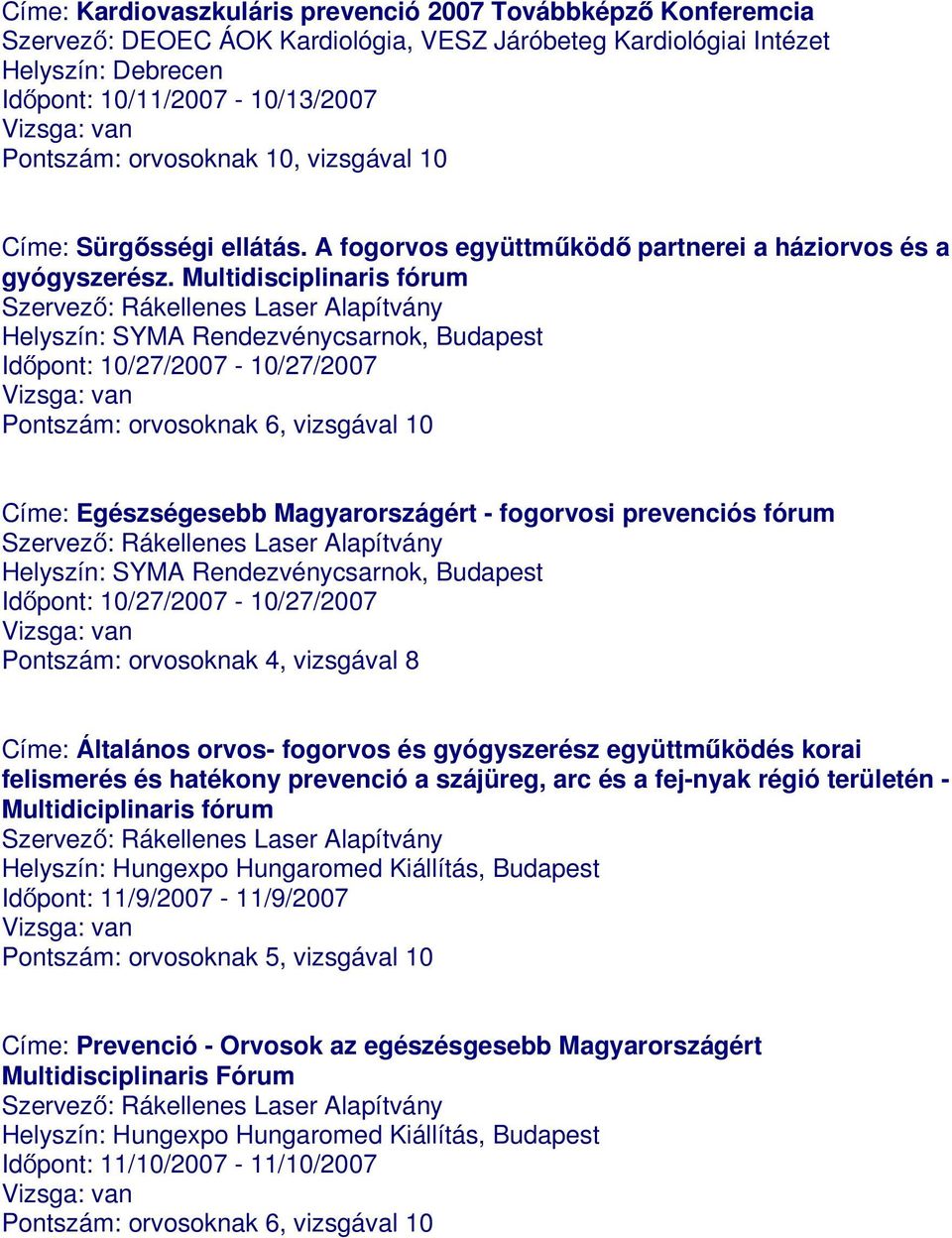 Multidisciplinaris fórum Időpont: 10/27/2007-10/27/2007 Pontszám: orvosoknak 6, vizsgával 10 Címe: Egészségesebb Magyarországért - fogorvosi prevenciós fórum Időpont: 10/27/2007-10/27/2007 Pontszám: