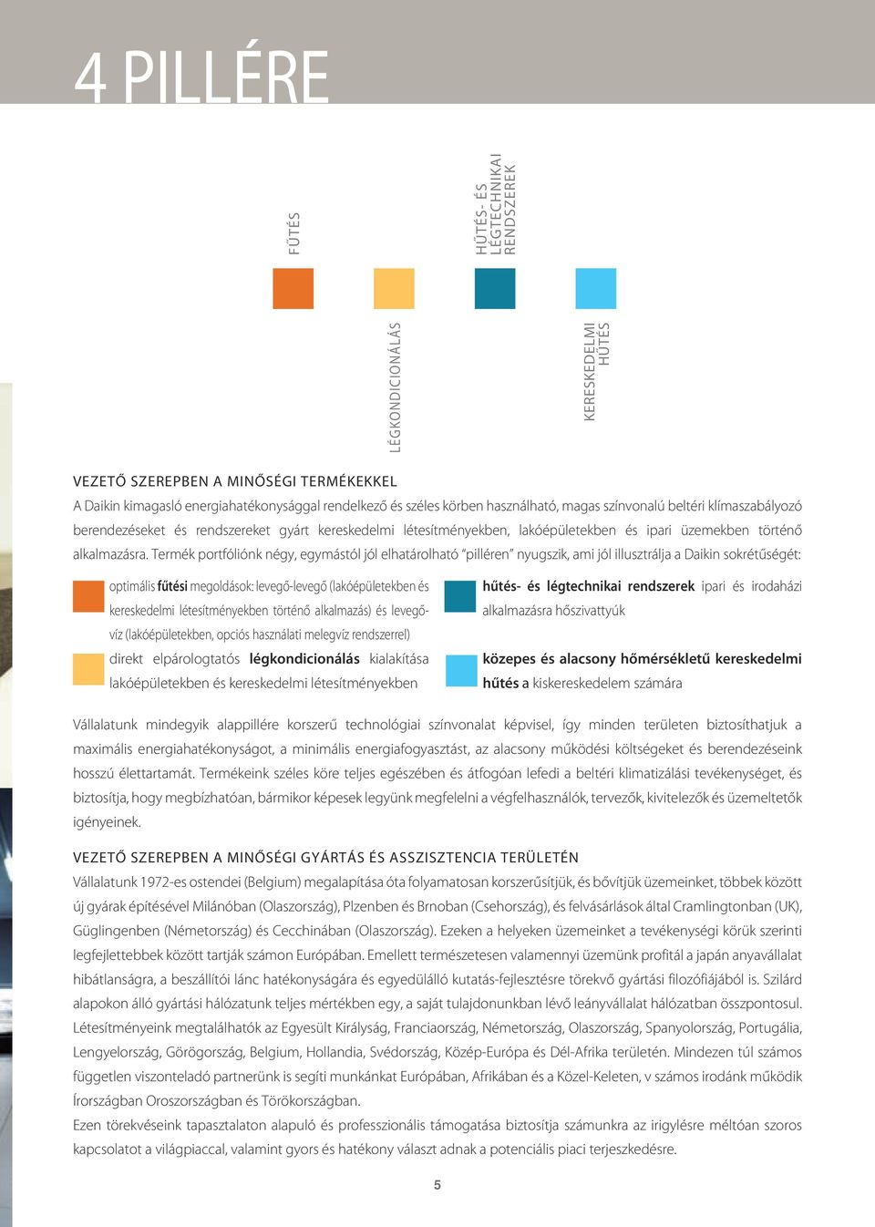 Termék portfóliónk négy, egymástól jól elhatárolható pilléren nyugszik, ami jól illusztrálja a Daikin sokrétűségét: optimális fűtési megoldások: levegő-levegő (lakóépületekben és kereskedelmi