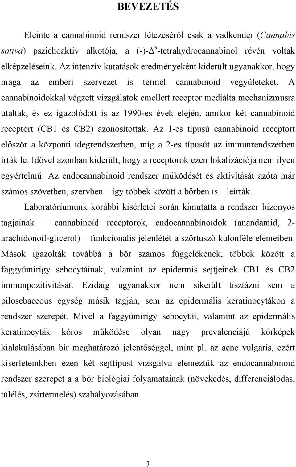 A cannabinoidokkal végzett vizsgálatok emellett receptor mediálta mechanizmusra utaltak, és ez igazolódott is az 1990-es évek elején, amikor két cannabinoid receptort (CB1 és CB2) azonosítottak.