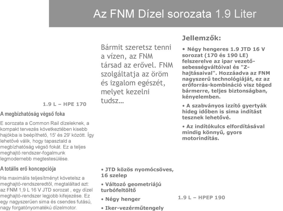 9 L HPE 170 Ha maximális teljesítményt követelsz a meghajtó-rendszeredtől, megtaláltad azt: az FNM 1,9 L 16 V JTD sorozat, egy dízel meghajtó-rendszer legjobb kifejezése.