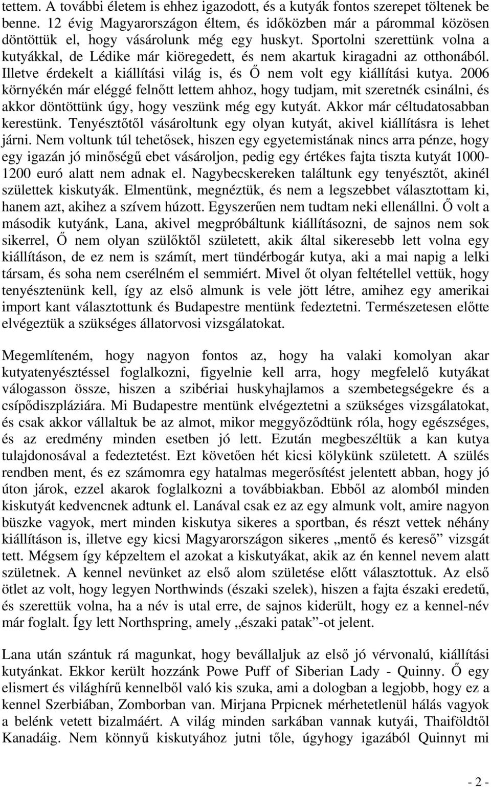 Sportolni szerettünk volna a kutyákkal, de Lédike már kiöregedett, és nem akartuk kiragadni az otthonából. Illetve érdekelt a kiállítási világ is, és Ő nem volt egy kiállítási kutya.