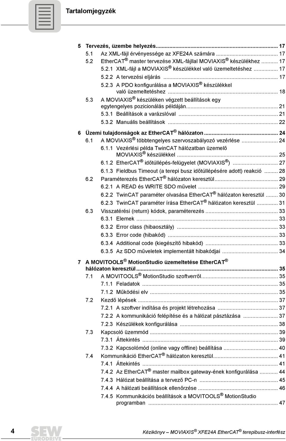 .. 21 5.3.1 Beállítások a varázslóval... 21 5.3.2 Manuális beállítások... 22 6 Üzemi tulajdonságok az EtherCAT hálózaton... 24 6.1 A MOVIAXIS többtengelyes szervoszabályozó vezérlése... 24 6.1.1 Vezérlési példa TwinCAT hálózatban üzemelő MOVIAXIS készülékkel.