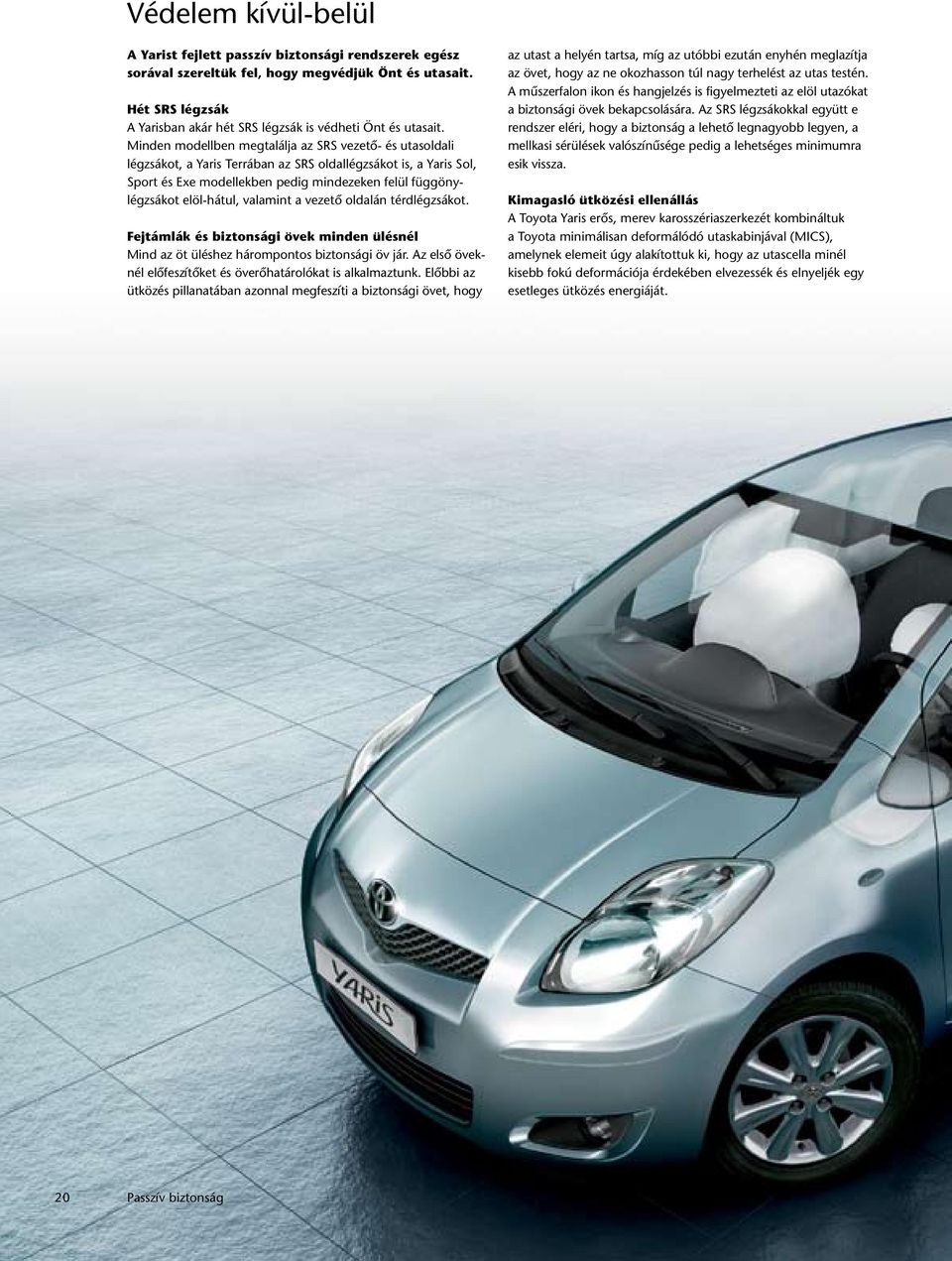 Minden modellben megtalálja az SRS vezetô- és utasoldali légzsákot, a Yaris Terrában az SRS oldallégzsákot is, a Yaris Sol, Sport és Exe modellekben pedig mindezeken felül függönylégzsákot