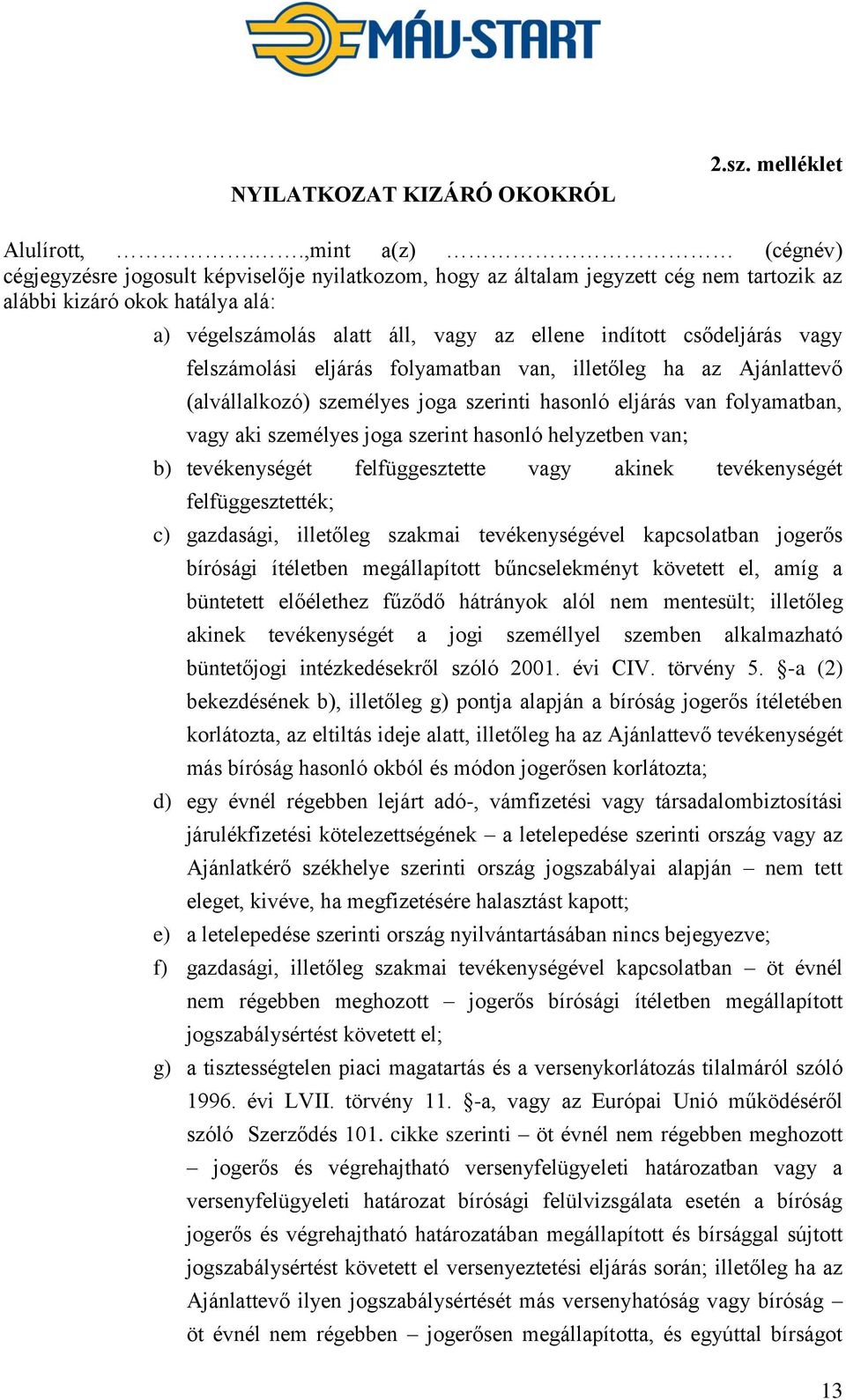 csődeljárás vagy felszámolási eljárás folyamatban van, illetőleg ha az Ajánlattevő (alvállalkozó) személyes joga szerinti hasonló eljárás van folyamatban, vagy aki személyes joga szerint hasonló