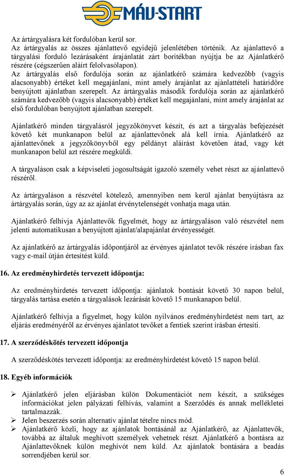 Az ártárgyalás első fordulója során az ajánlatkérő számára kedvezőbb (vagyis alacsonyabb) értéket kell megajánlani, mint amely árajánlat az ajánlattételi határidőre benyújtott ajánlatban szerepelt.