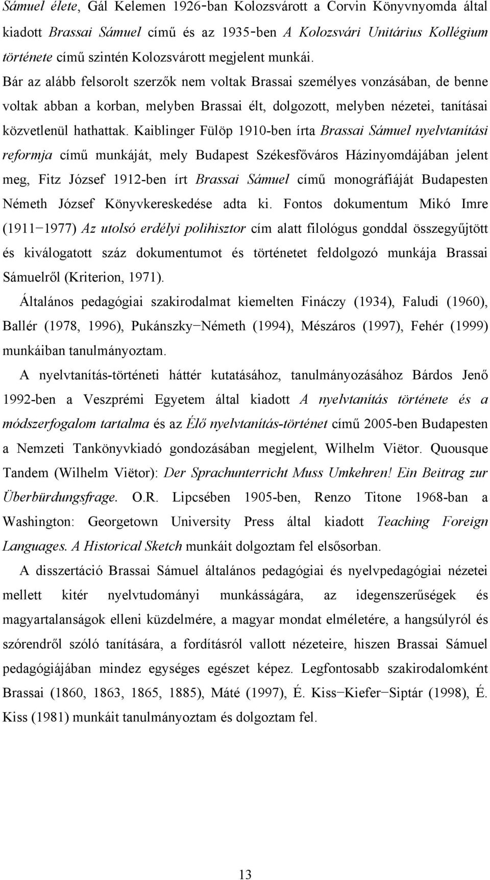 Kaiblinger Fülöp 1910-ben írta Brassai Sámuel nyelvtanítási reformja című munkáját, mely Budapest Székesfőváros Házinyomdájában jelent meg, Fitz József 1912-ben írt Brassai Sámuel című monográfiáját