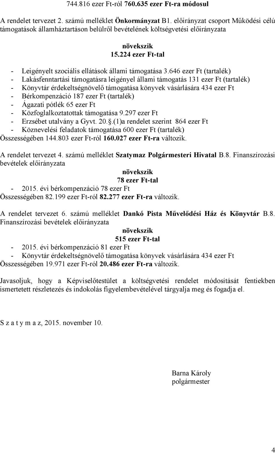 646 ezer Ft (tartalék) - Lakásfenntartási támogatásra leigényel állami támogatás 131 ezer Ft (tartalék) - Könyvtár érdekeltségnövelő támogatása könyvek vásárlására 434 ezer Ft - Bérkompenzáció 187