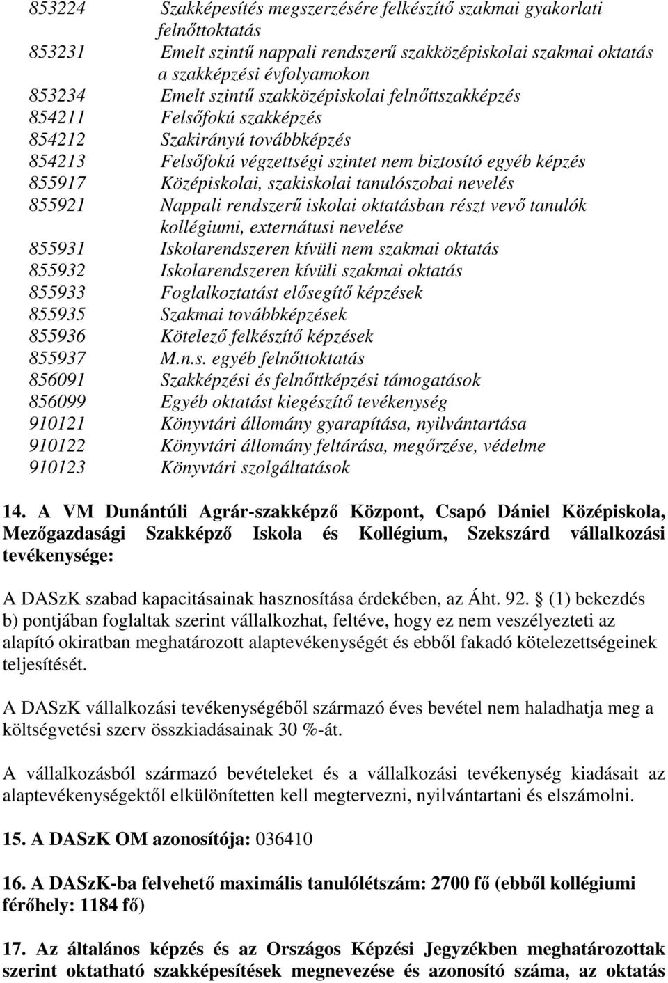 855921 Nappali rendszerű iskolai oktatásban részt vevő tanulók kollégiumi, externátusi nevelése 855931 Iskolarendszeren kívüli nem szakmai oktatás 855932 Iskolarendszeren kívüli szakmai oktatás