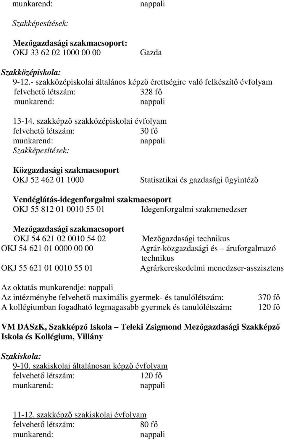 0010 55 01 Idegenforgalmi szakmenedzser Mezőgazdasági szakmacsoport OKJ 54 621 02 0010 54 02 OKJ 54 621 01 0000 00 00 OKJ 55 621 01 0010 55 01 Mezőgazdasági technikus Agrár-közgazdasági és