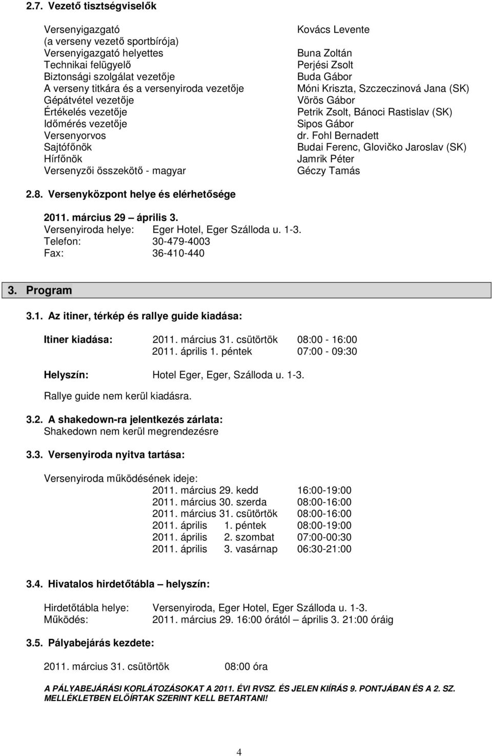 Jana (SK) Vörös Gábor Petrik Zsolt, Bánoci Rastislav (SK) Sipos Gábor dr. Fohl Bernadett Budai Ferenc, Glovičko Jaroslav (SK) Jamrik Péter Géczy Tamás 2.8. Versenyközpont helye és elérhetősége 2011.