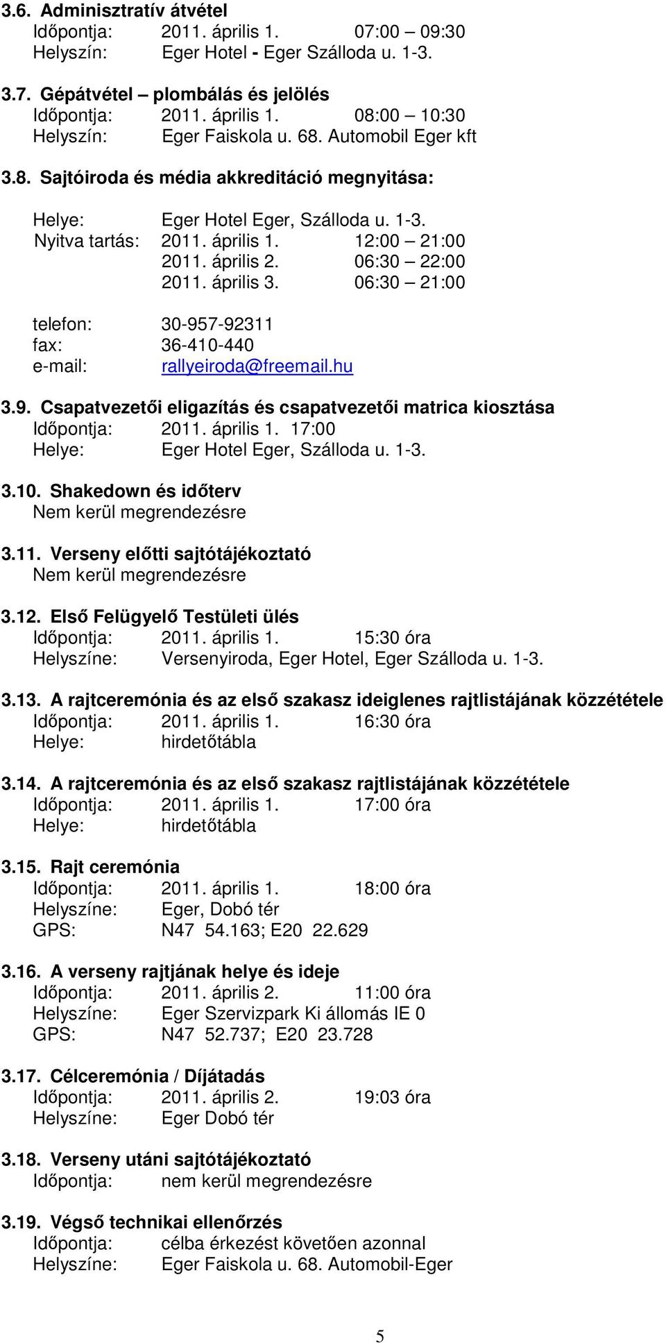 április 3. 06:30 21:00 telefon: 30-957-92311 fax: 36-410-440 e-mail: rallyeiroda@freemail.hu 3.9. Csapatvezetői eligazítás és csapatvezetői matrica kiosztása Időpontja: 2011. április 1.