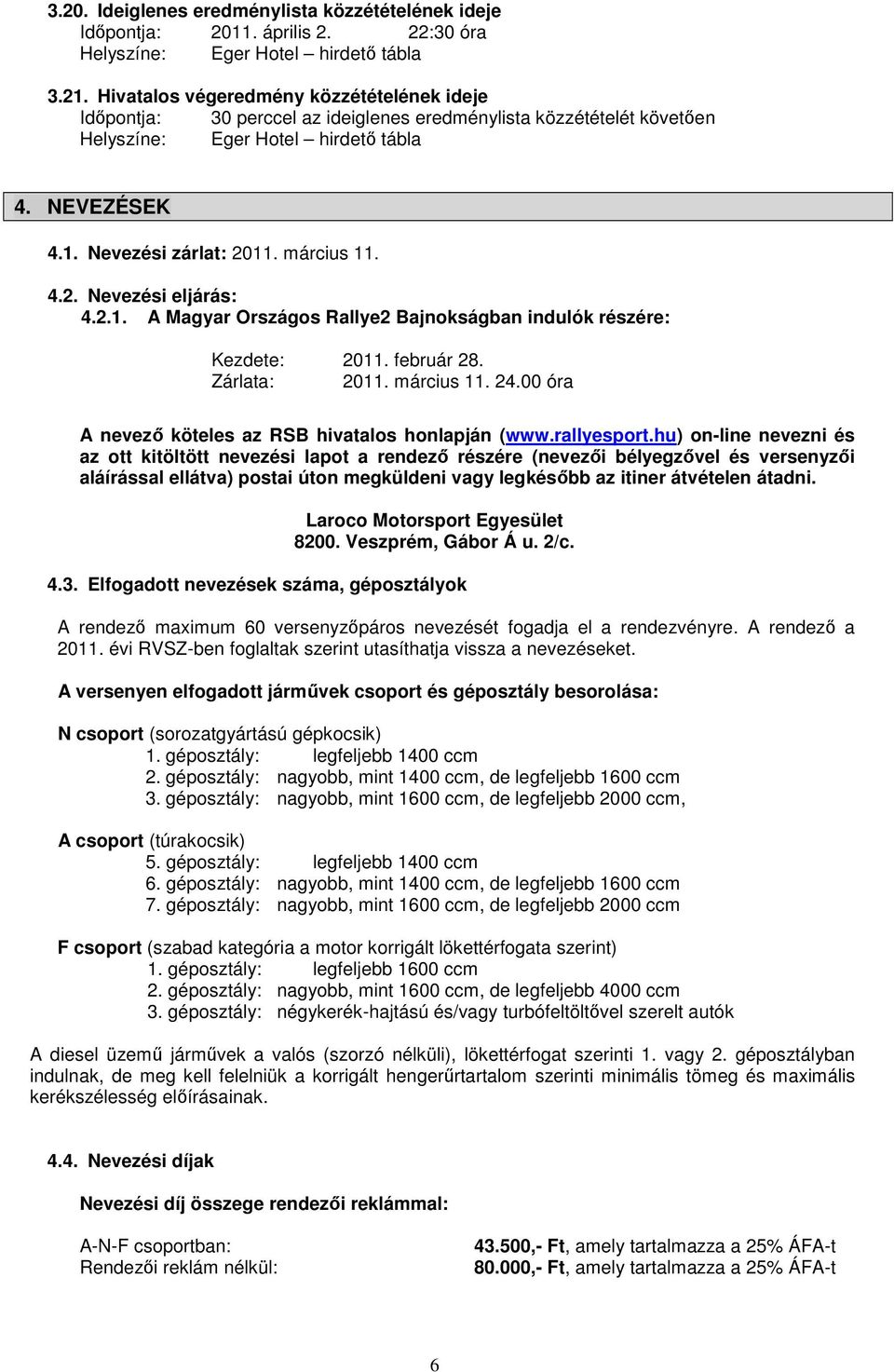 március 11. 4.2. Nevezési eljárás: 4.2.1. A Magyar Országos Rallye2 Bajnokságban indulók részére: Kezdete: 2011. február 28. Zárlata: 2011. március 11. 24.