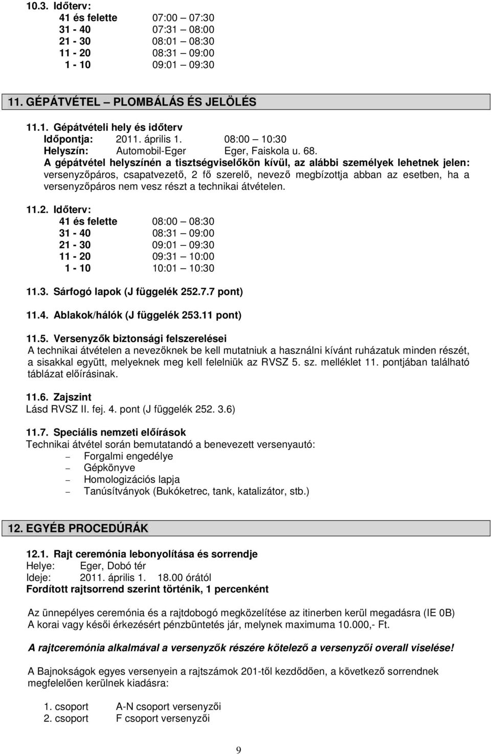 A gépátvétel helyszínén a tisztségviselőkön kívül, az alábbi személyek lehetnek jelen: versenyzőpáros, csapatvezető, 2 fő szerelő, nevező megbízottja abban az esetben, ha a versenyzőpáros nem vesz