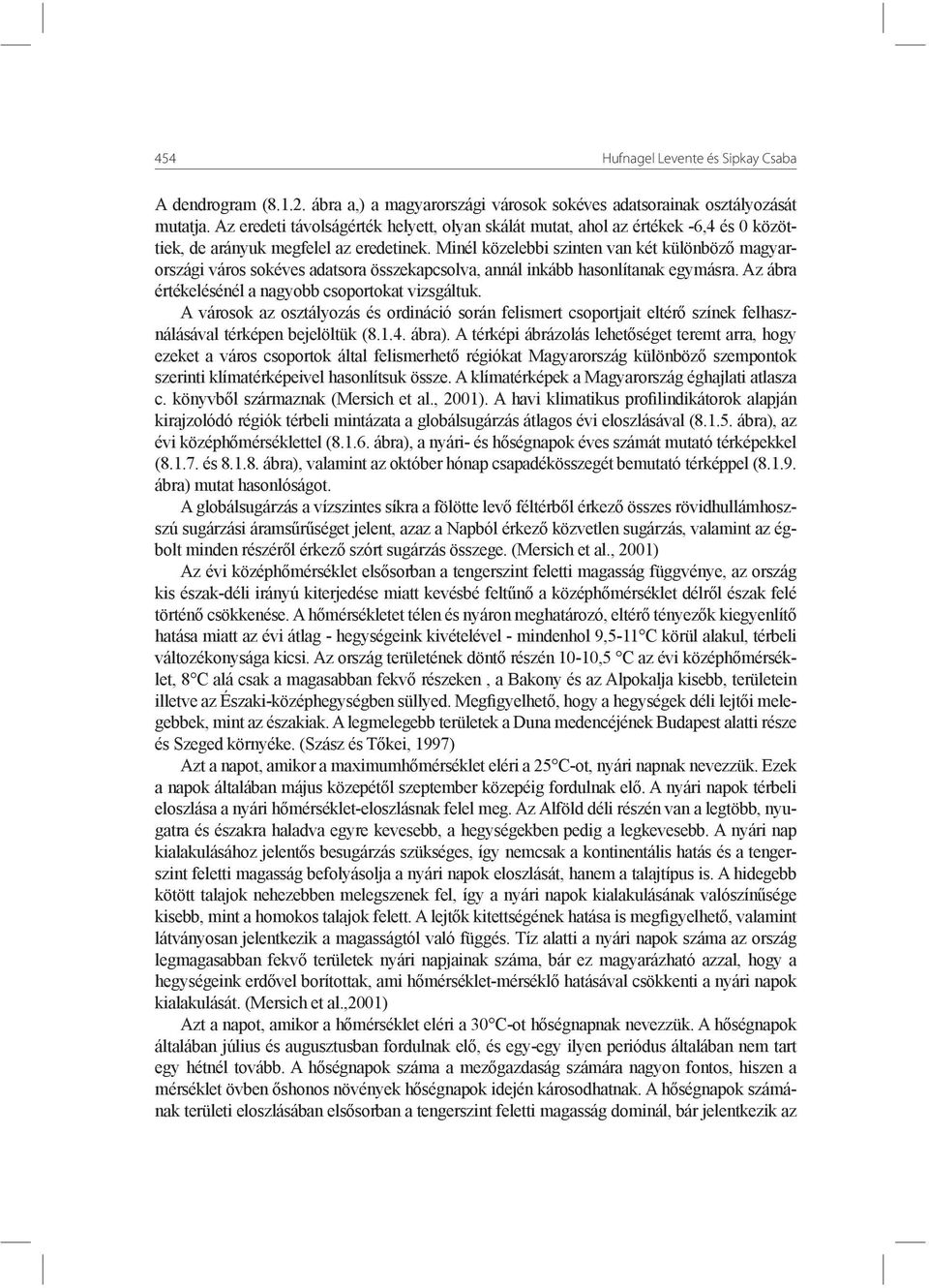 Minél közelebbi szinten van két különböző magyarországi város sokéves adatsora összekapcsolva, annál inkább hasonlítanak egymásra. Az ábra értékelésénél a nagyobb csoportokat vizsgáltuk.