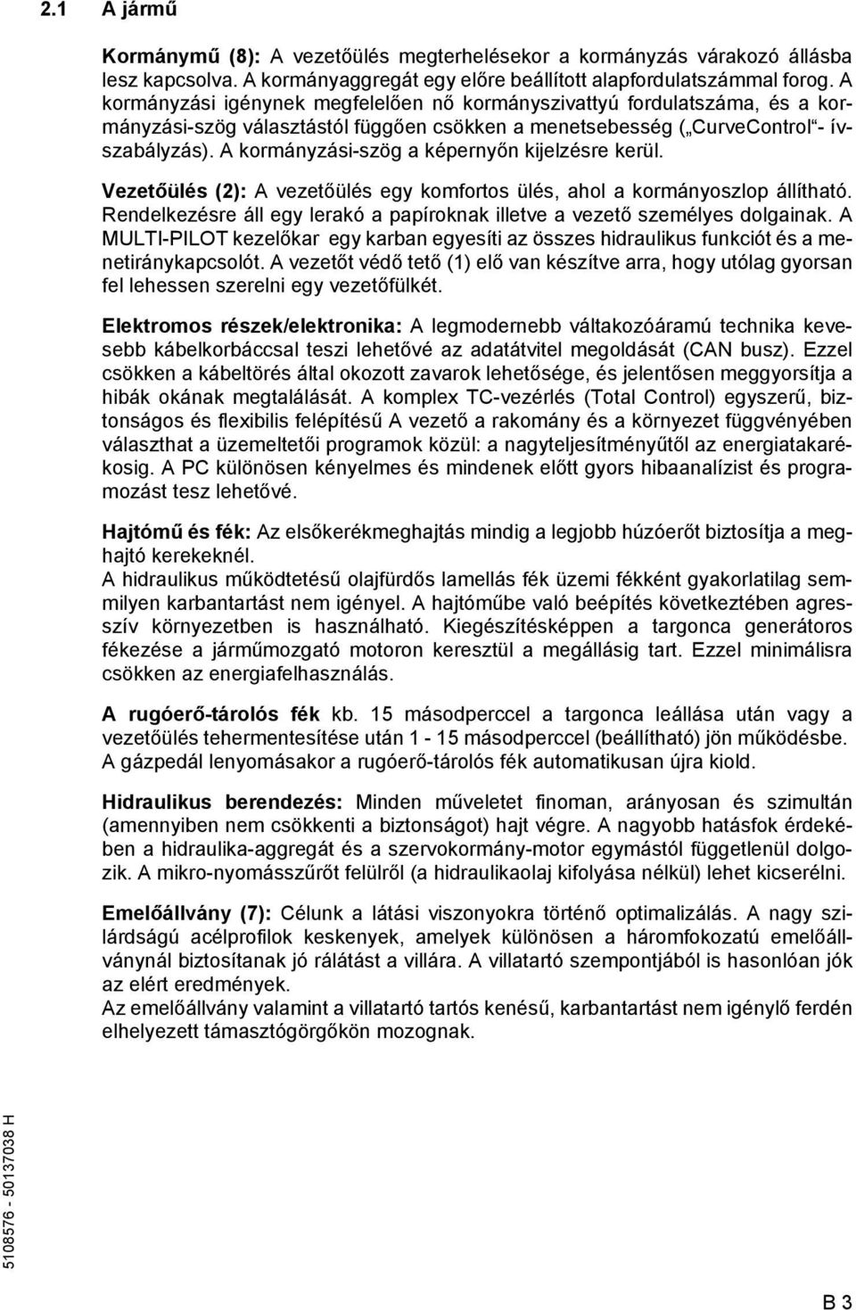 A kormányzási-szög a képernyőn kijelzésre kerül. Vezetőülés (2): A vezetőülés egy komortos ülés, ahol a kormányoszlop állítható.