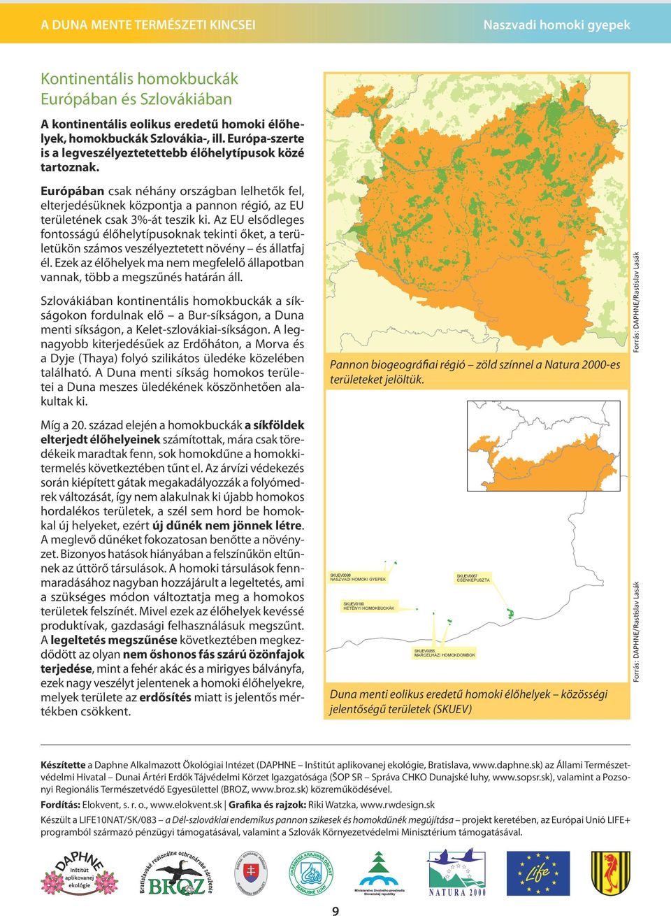 Az EU elsődleges fontosságú élőhelytípusoknak tekinti őket, a területükön számos veszélyeztetett növény és állatfaj él.