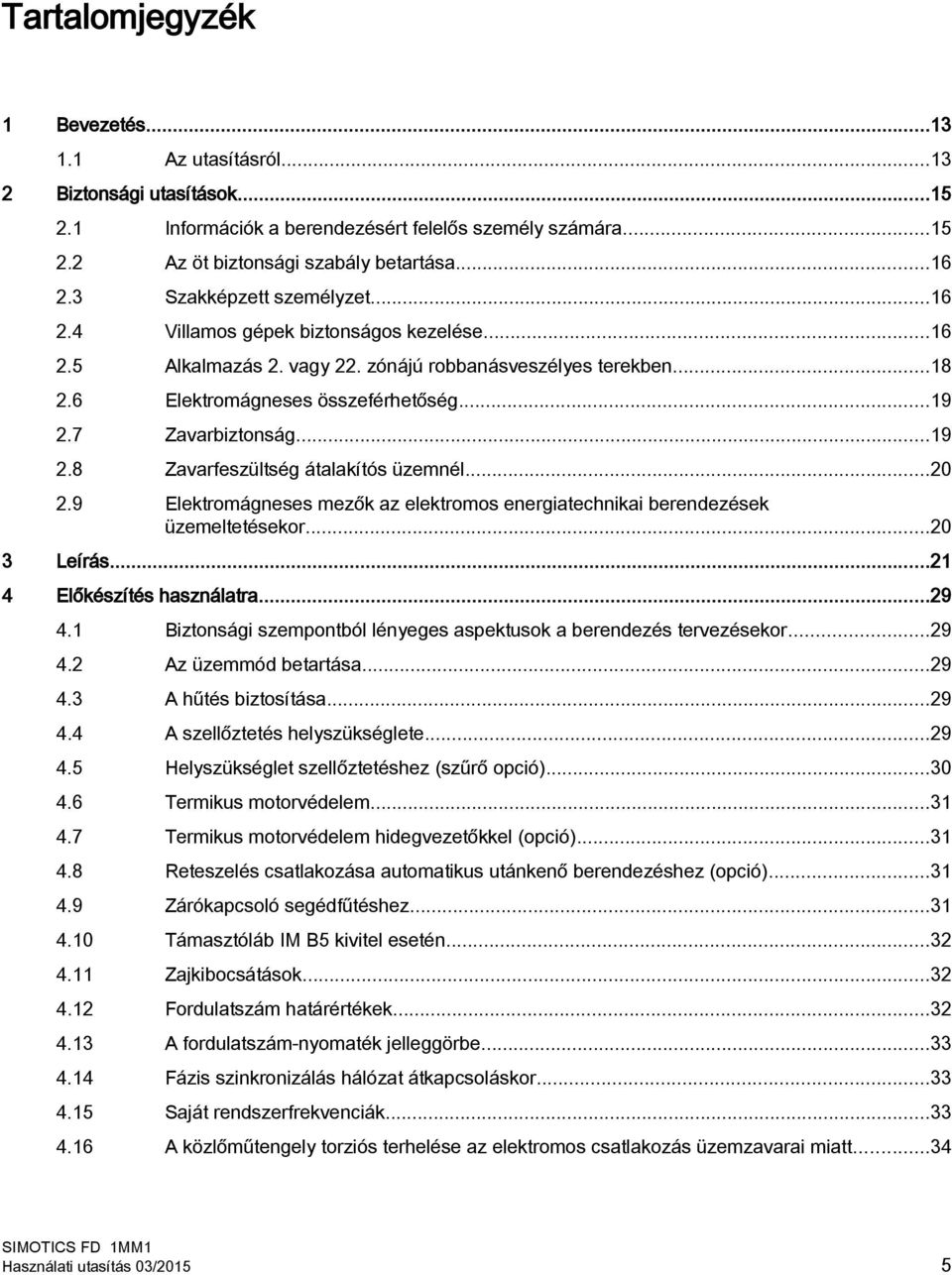 7 Zavarbiztonság...19 2.8 Zavarfeszültség átalakítós üzemnél...20 2.9 Elektromágneses mezők az elektromos energiatechnikai berendezések üzemeltetésekor...20 3 Leírás...21 4 Előkészítés használatra.