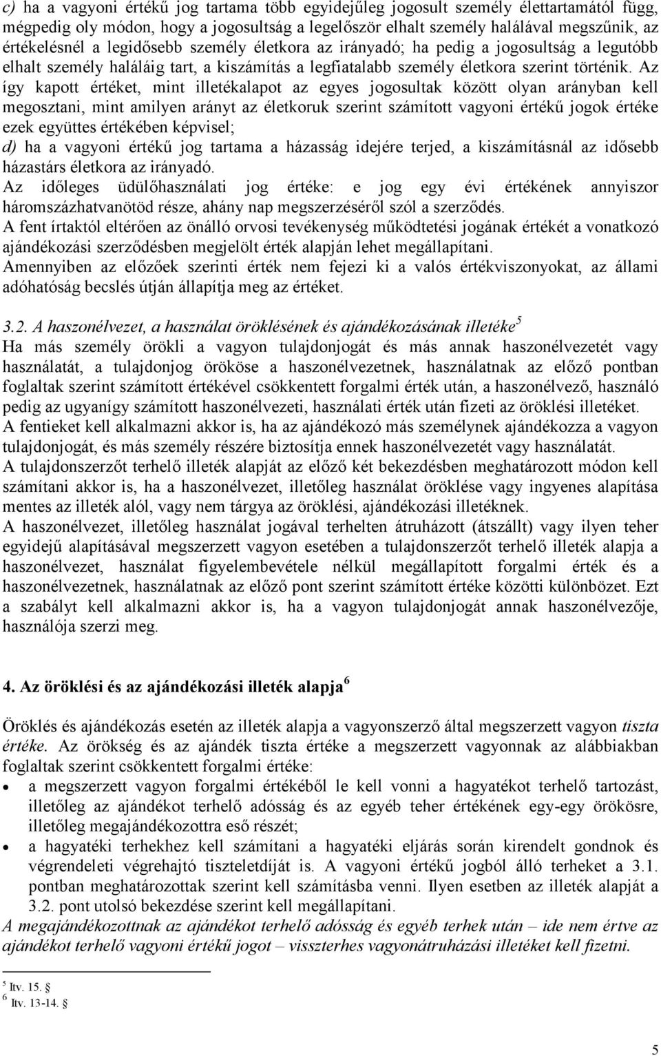 Az így kapott értéket, mint illetékalapot az egyes jogosultak között olyan arányban kell megosztani, mint amilyen arányt az életkoruk szerint számított vagyoni értékű jogok értéke ezek együttes