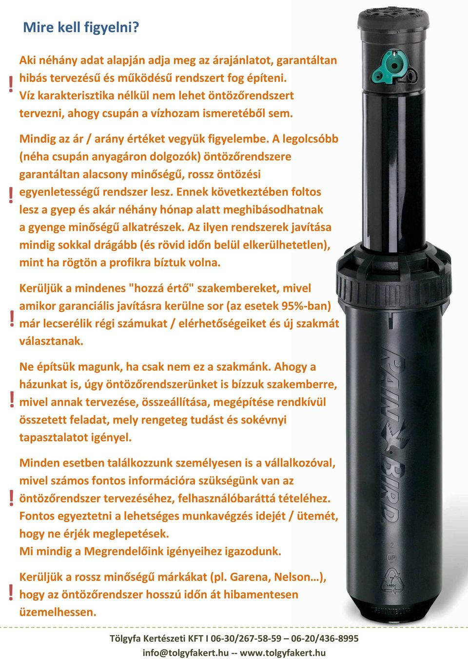 A legolcsóbb (néha csupán anyagáron dolgozók) öntözőrendszere garantáltan alacsony minőségű, rossz öntözési egyenletességű rendszer lesz.