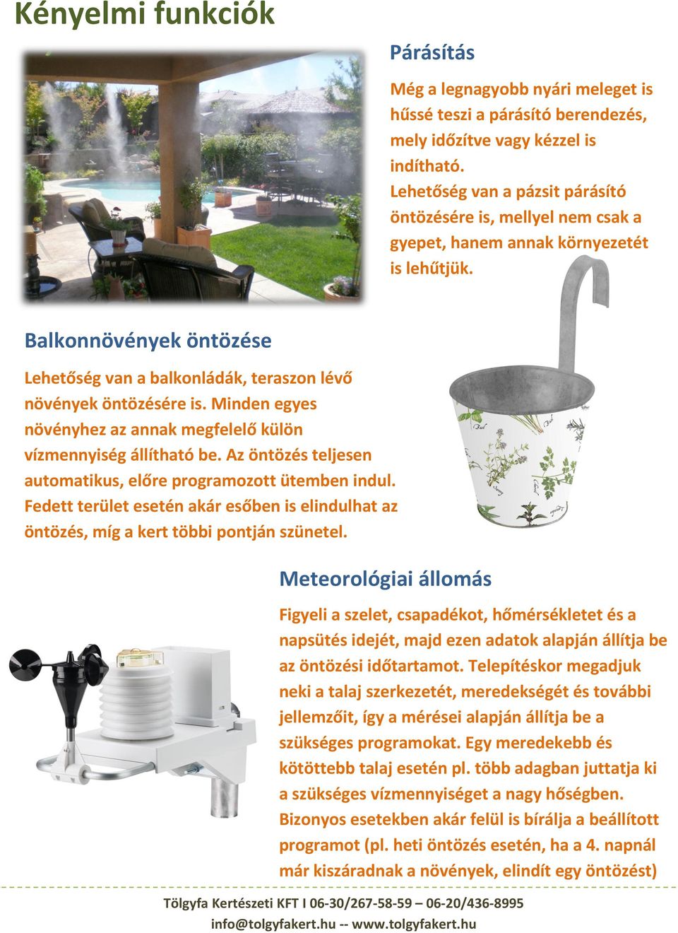 Balkonnövények öntözése Lehetőség van a balkonládák, teraszon lévő növények öntözésére is. Minden egyes növényhez az annak megfelelő külön vízmennyiség állítható be.