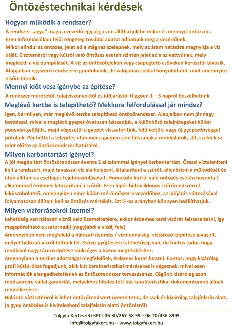 Ciszternáról vagy kútról való öntözés esetén szintén jelet ad a szivattyúnak, mely megkezdi a víz pumpálását. A víz az öntözőfejeken vagy csepegtető csöveken keresztül távozik.