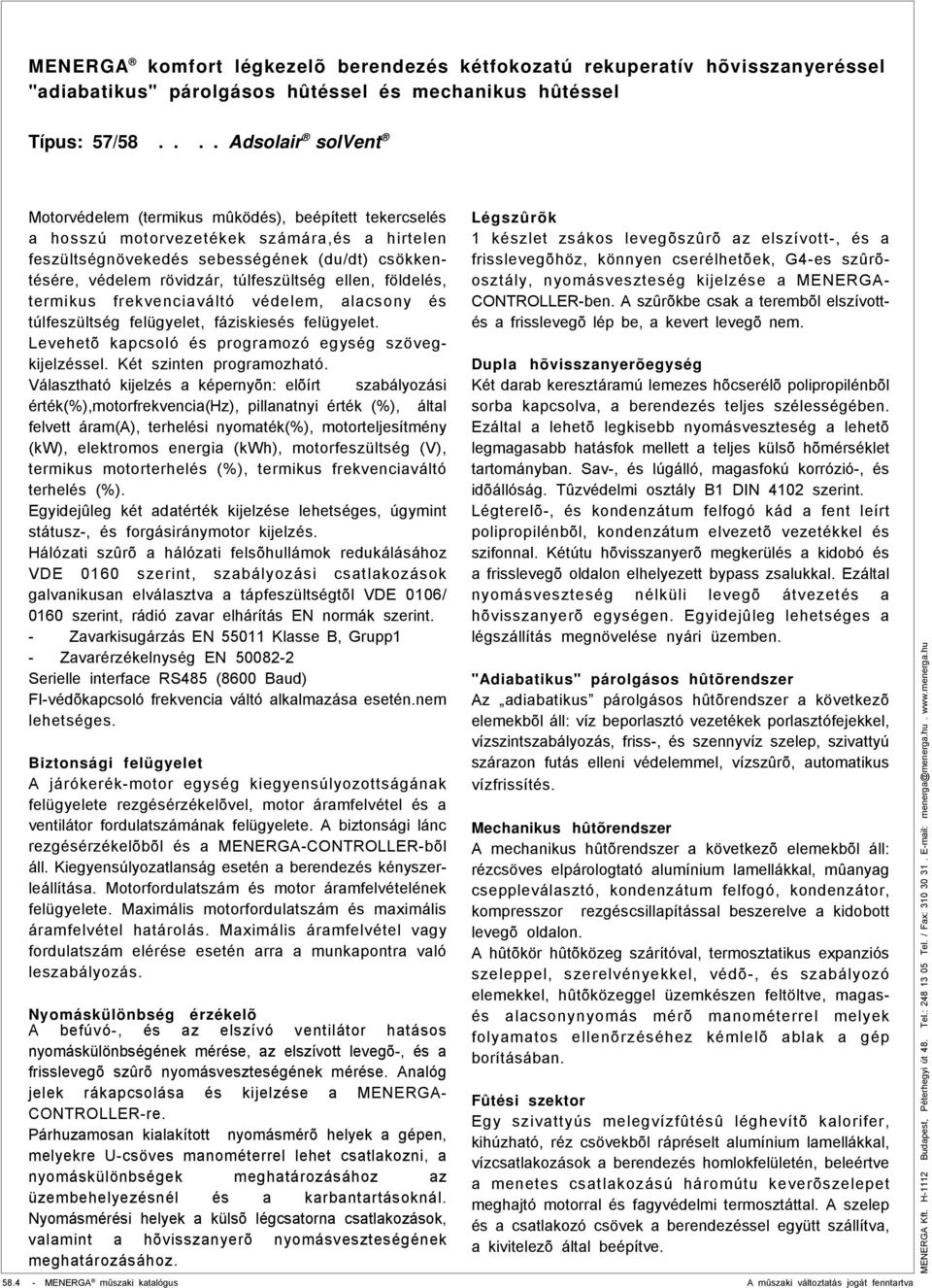 Választható kijelzés a képernyõn: elõírt szabályozási érték(%),motorfrekvencia(hz), pillanatnyi érték (%), által felvett áram(a), terhelési nyomaték(%), motorteljesítmény (kw), elektromos energia