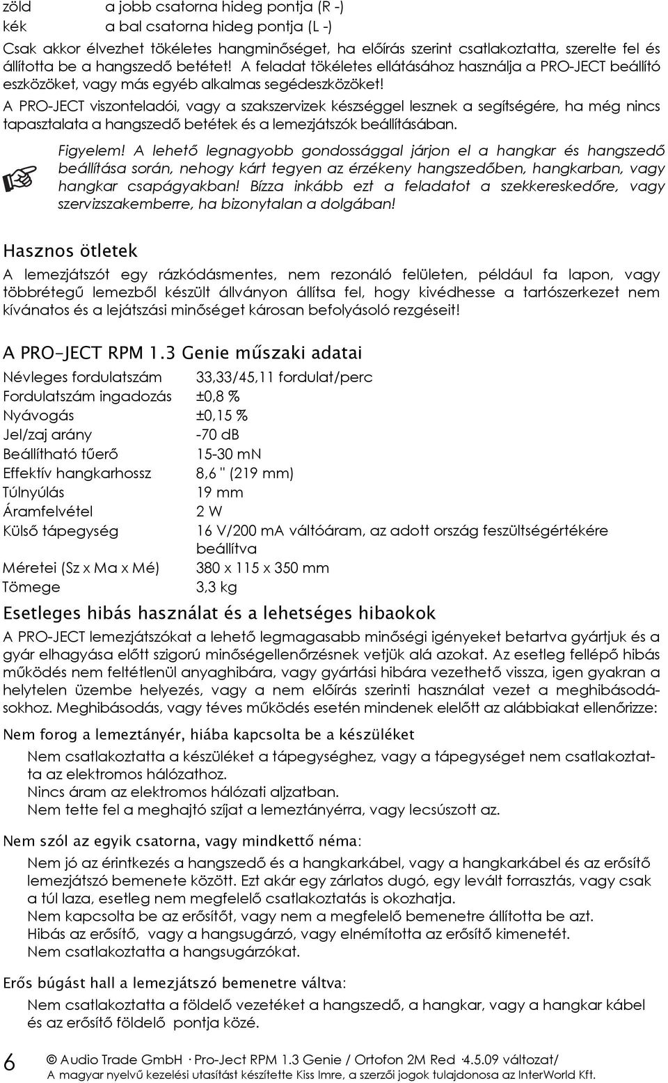 A PRO-JECT viszonteladói, vagy a szakszervizek készséggel lesznek a segítségére, ha még nincs tapasztalata a hangszedő betétek és a lemezjátszók beállításában. Figyelem!