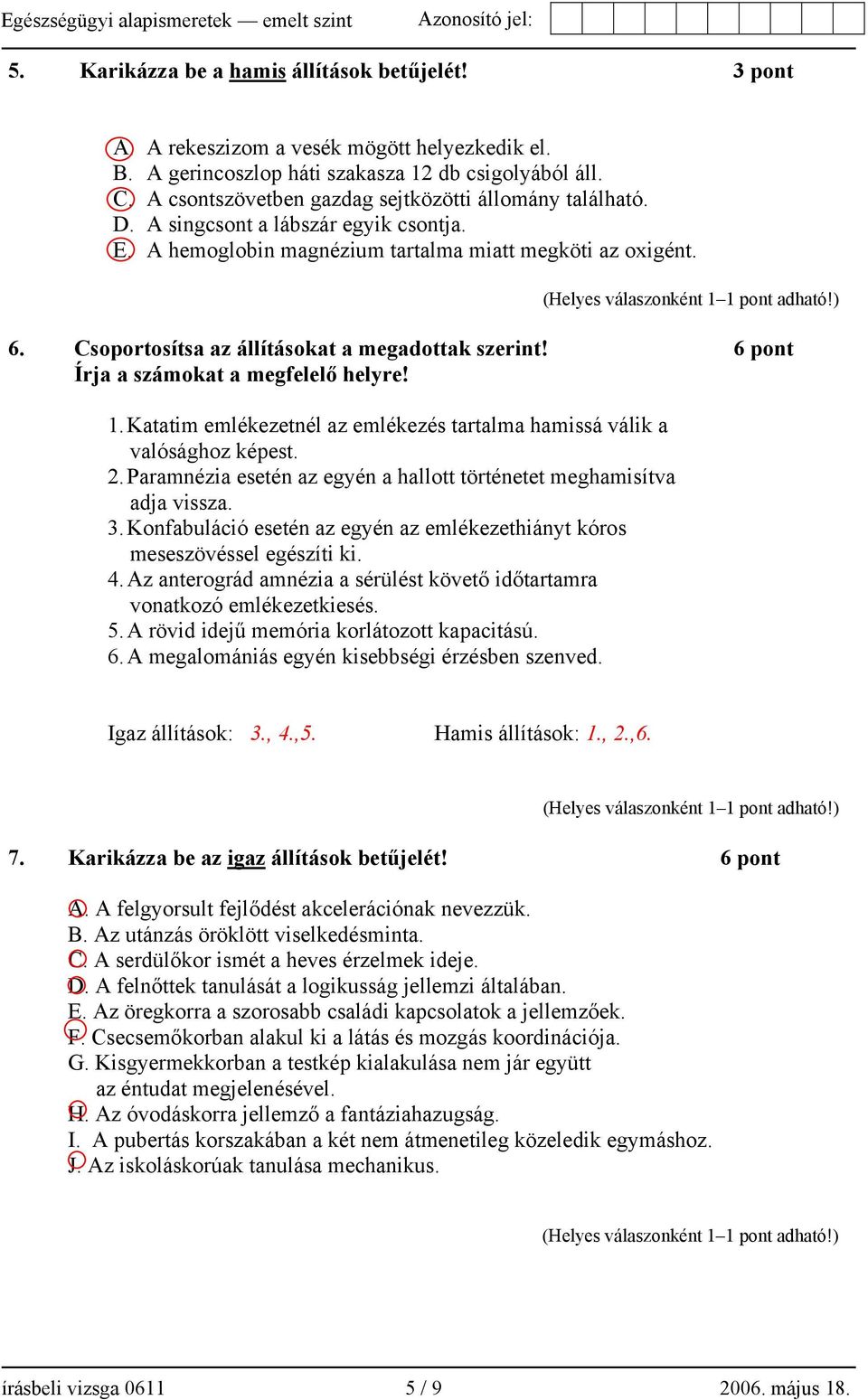 Csoportosítsa az állításokat a megadottak szerint! 6 pont Írja a számokat a megfelelő helyre! 1. Katatim emlékezetnél az emlékezés tartalma hamissá válik a valósághoz képest. 2.