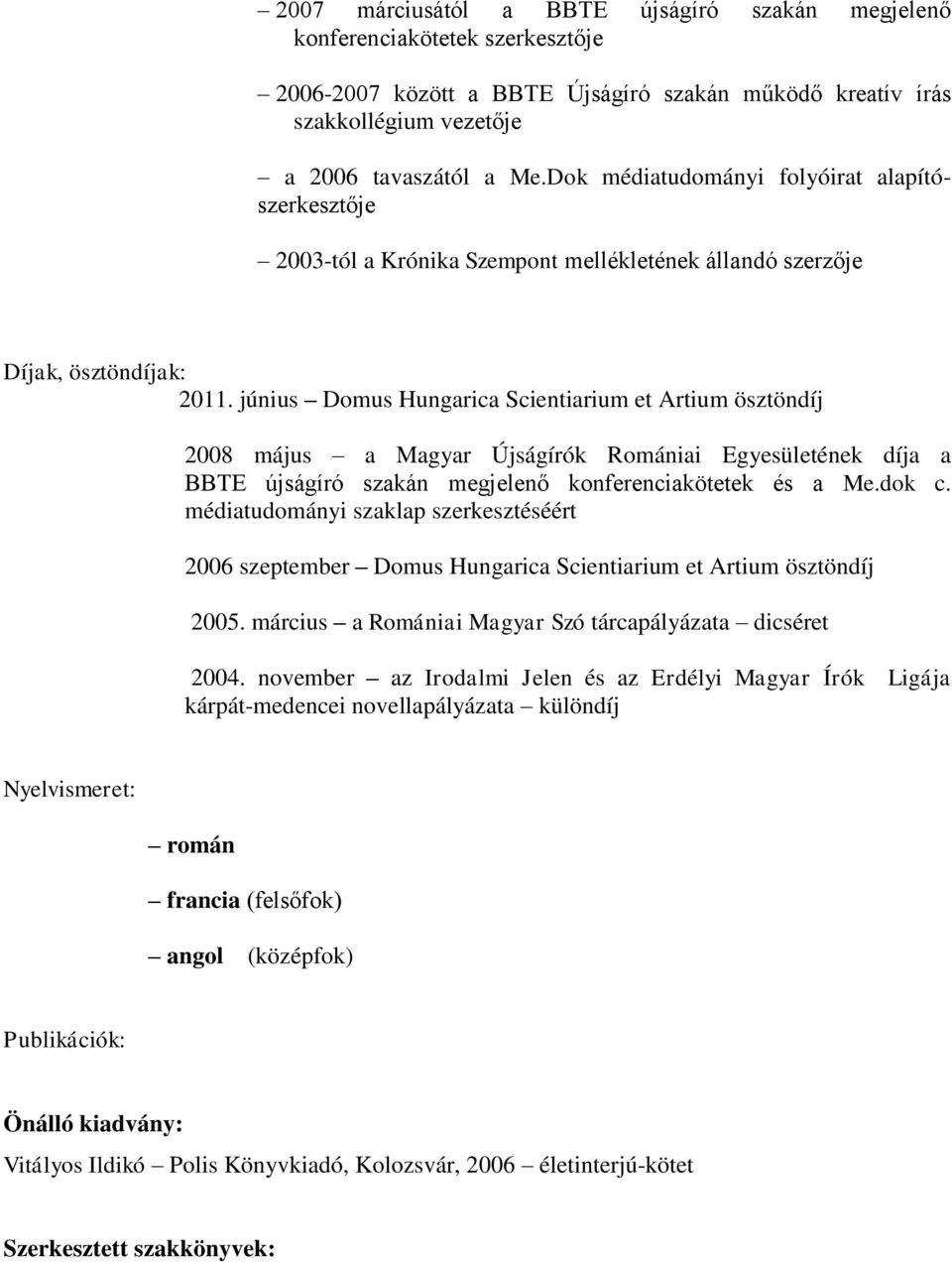 június Domus Hungarica Scientiarium et Artium ösztöndíj 2008 május a Magyar Újságírók Romániai Egyesületének díja a BBTE újságíró szakán megjelenő konferenciakötetek és a Me.dok c.