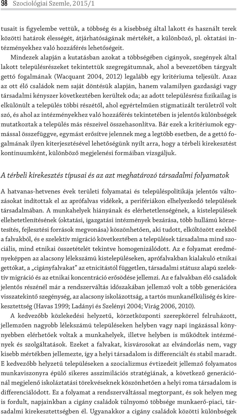 Mindezek alapján a kutatásban azokat a többségében cigányok, szegények által lakott településrészeket tekintettük szegregátumnak, ahol a bevezetőben tárgyalt gettó fogalmának (Wacquant 2004, 2012)