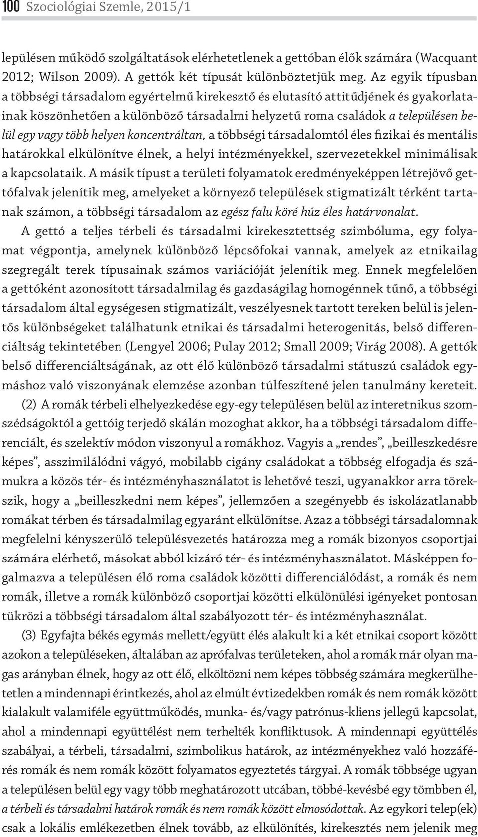 helyen koncentráltan, a többségi társadalomtól éles fizikai és mentális határokkal elkülönítve élnek, a helyi intézményekkel, szervezetekkel minimálisak a kapcsolataik.