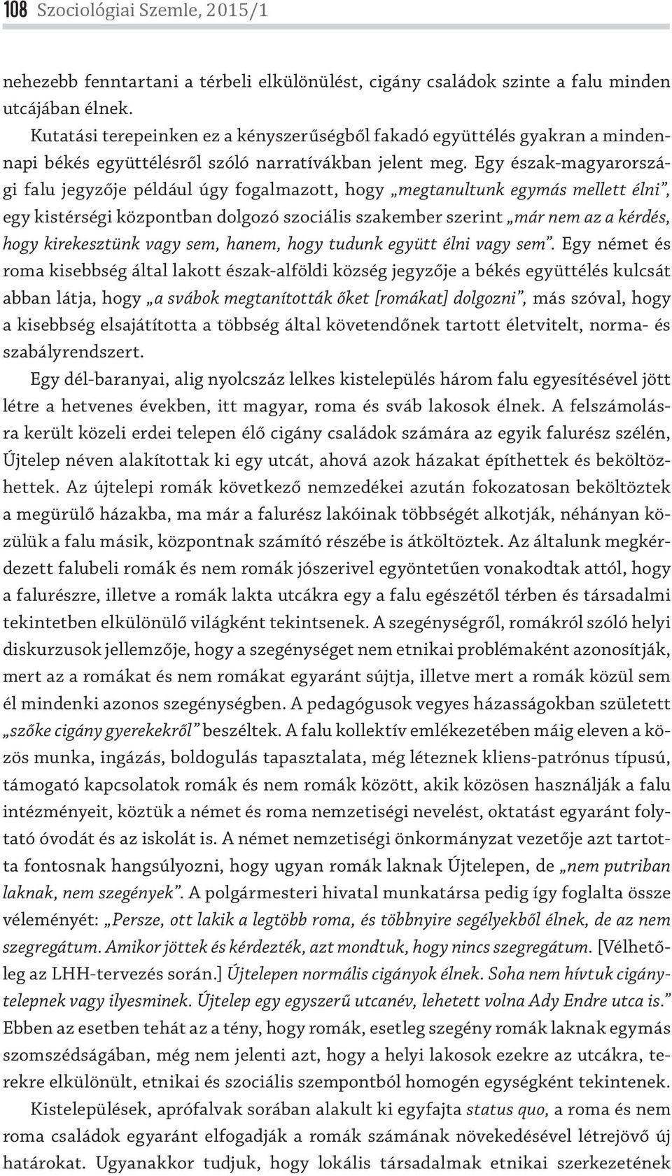 Egy észak-magyarországi falu jegyzője például úgy fogalmazott, hogy megtanultunk egymás mellett élni, egy kistérségi központban dolgozó szociális szakember szerint már nem az a kérdés, hogy